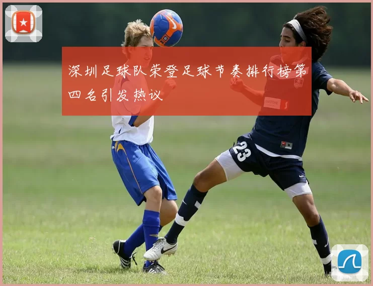 深圳足球队荣登足球节奏排行榜第四名引发热议