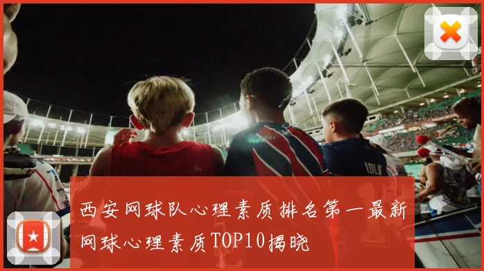 西安网球队心理素质排名第一最新网球心理素质TOP10揭晓