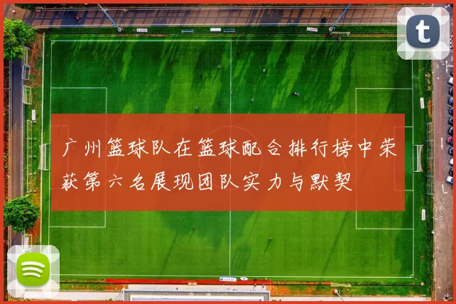 广州篮球队在篮球配合排行榜中荣获第六名展现团队实力与默契