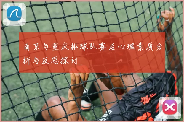 南京与重庆排球队赛后心理素质分析与反思探讨