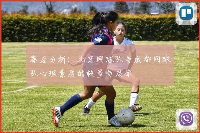 赛后分析：北京网球队与成都网球队心理素质的较量与启示