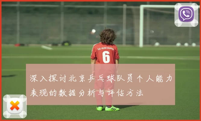 深入探讨北京乒乓球队员个人能力表现的数据分析与评估方法