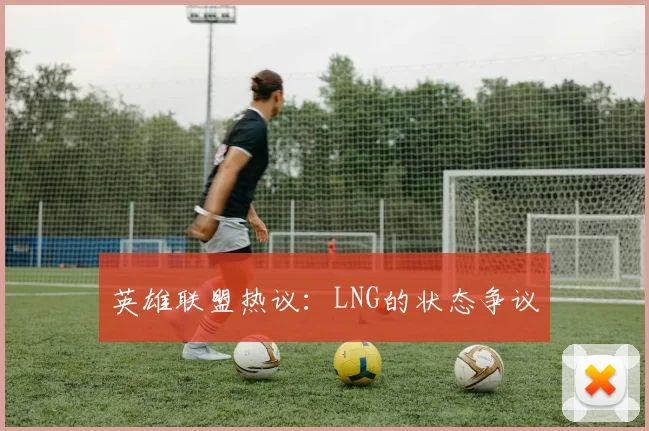 英雄联盟热议：LNG的状态争议