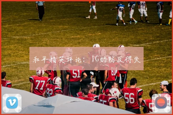 和平精英评论：IG的防反得失