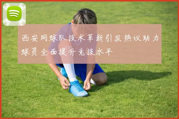 西安网球队技术革新引发热议助力球员全面提升竞技水平